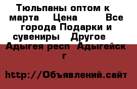 Тюльпаны оптом к 8 марта! › Цена ­ 33 - Все города Подарки и сувениры » Другое   . Адыгея респ.,Адыгейск г.